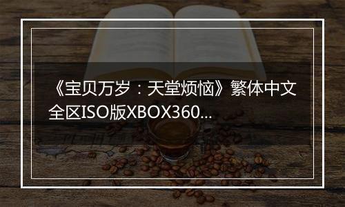 《宝贝万岁:天堂烦恼》繁体中文全区ISO版XBOX360版