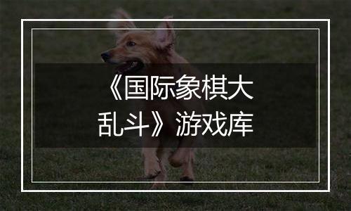 《国际象棋大乱斗》游戏库