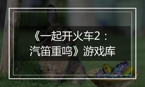 《一起开火车2：汽笛重鸣》游戏库