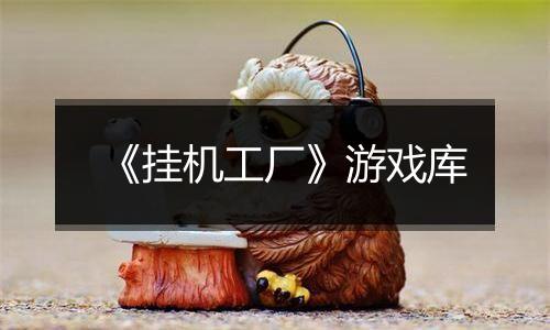 《挂机工厂》游戏库最新版