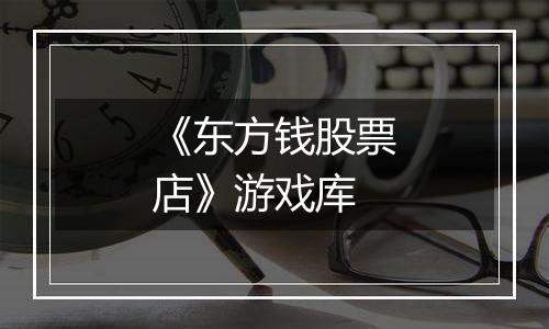 《东方钱股票店》游戏库