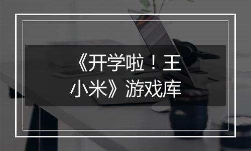《开学啦！王小米》游戏库