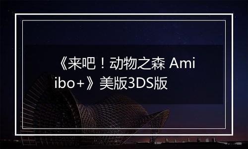 《来吧！动物之森 Amiibo+》美版3DS版