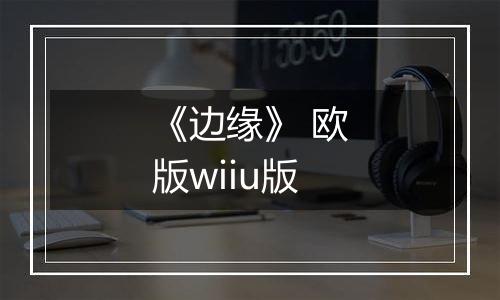 《边缘》 欧版wiiu版