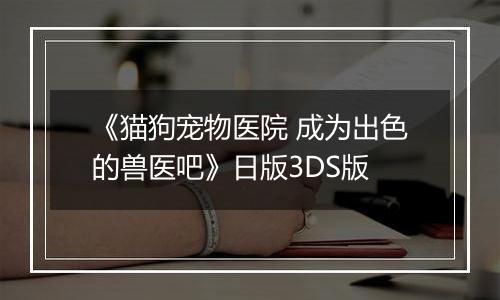《猫狗宠物医院 成为出色的兽医吧》日版3DS版