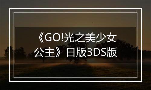 《GO!光之美少女公主》日版3DS版