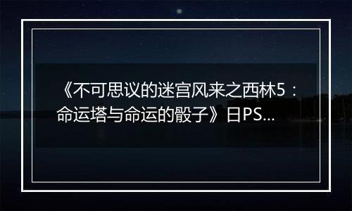 《不可思议的迷宫风来之西林5：命运塔与命运的骰子》日PSV版