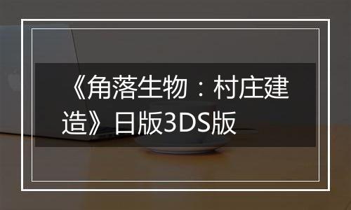 《角落生物：村庄建造》日版3DS版