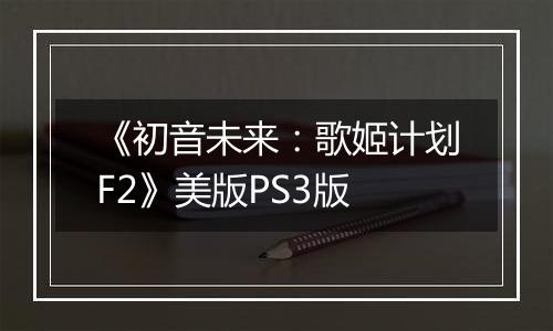 《初音未来：歌姬计划F2》美版PS3版