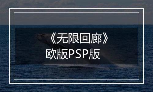 《无限回廊》欧版PSP版最新版