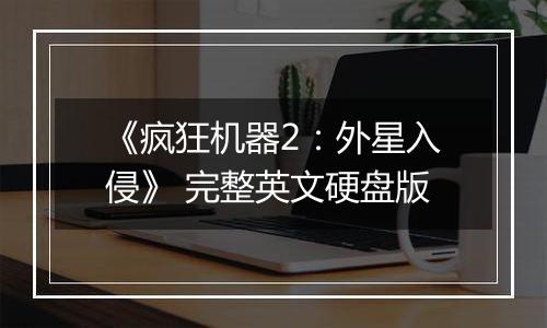 《疯狂机器2：外星入侵》 完整英文硬盘版最新版