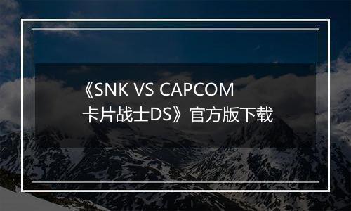 《SNK VS CAPCOM 卡片战士DS》官方版下载最新版