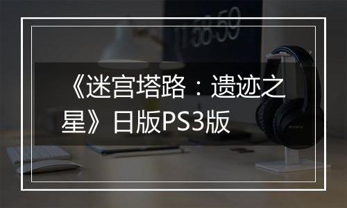 《迷宫塔路：遗迹之星》日版PS3版