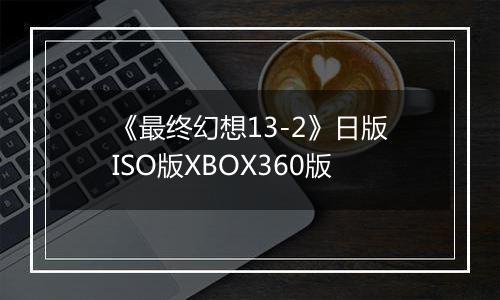 《最终幻想13-2》日版ISO版XBOX360版