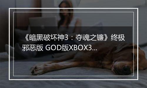 《暗黑破坏神3：夺魂之镰》终极邪恶版 GOD版XBOX360版
