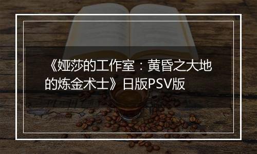 《娅莎的工作室：黄昏之大地的炼金术士》日版PSV版
