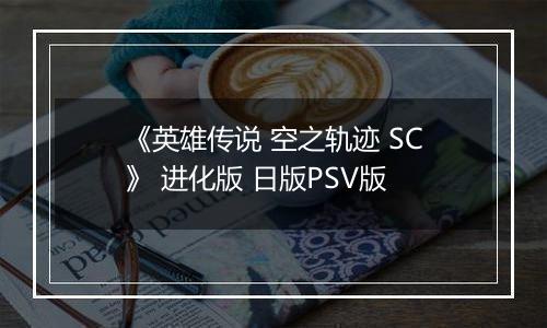 《英雄传说 空之轨迹 SC》 进化版 日版PSV版