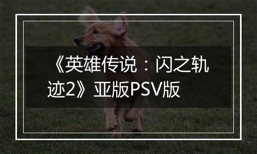 《英雄传说：闪之轨迹2》亚版PSV版