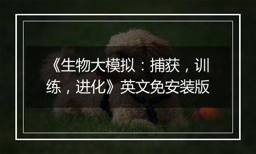 《生物大模拟：捕获，训练，进化》英文免安装版