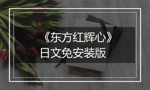 《东方红辉心》日文免安装版