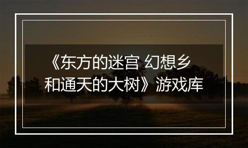 《东方的迷宫 幻想乡和通天的大树》游戏库