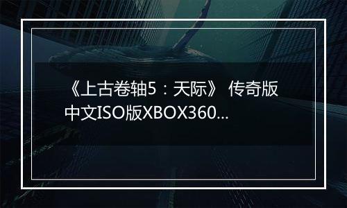 《上古卷轴5：天际》 传奇版 中文ISO版XBOX360版