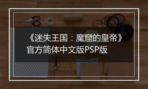 《迷失王国:魔窟的皇帝》官方简体中文版PSP版
