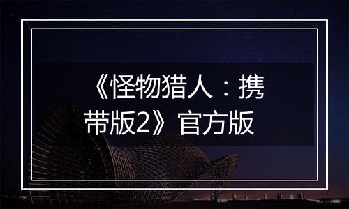 《怪物猎人：携带版2》官方版