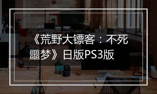 《荒野大镖客：不死噩梦》日版PS3版