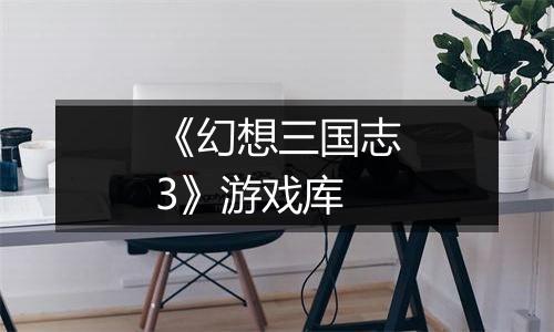《幻想三国志3》游戏库