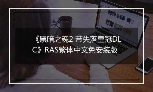 《黑暗之魂2 带失落皇冠DLC》RAS繁体中文免安装版
