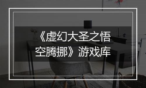 《虚幻大圣之悟空腾挪》游戏库