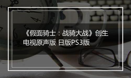 《假面骑士：战骑大战》创生电视原声版 日版PS3版