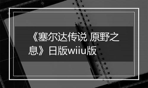 《塞尔达传说 原野之息》日版wiiu版