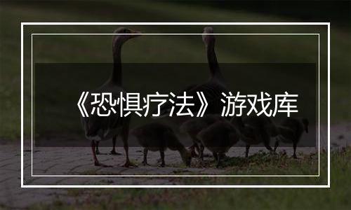 《恐惧疗法》游戏库