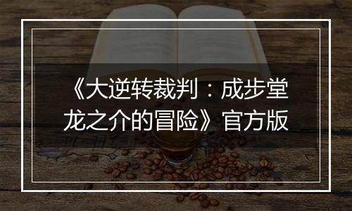 《大逆转裁判：成步堂龙之介的冒险》官方版最新版