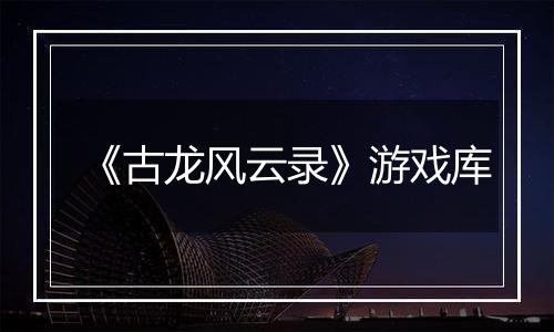 《古龙风云录》游戏库