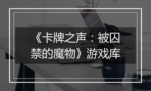 《卡牌之声：被囚禁的魔物》游戏库