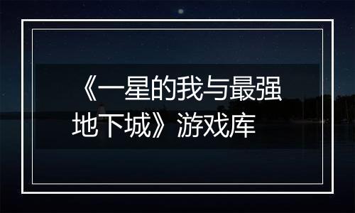 《一星的我与最强地下城》游戏库
