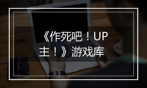《作死吧！UP主！》游戏库