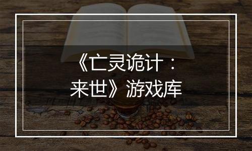 《亡灵诡计：来世》游戏库