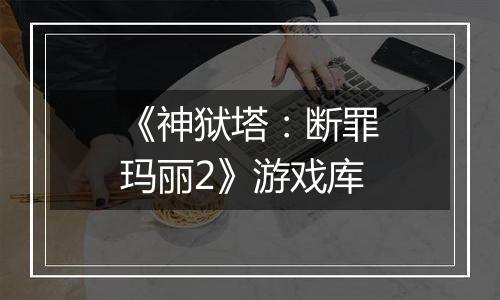 《神狱塔：断罪玛丽2》游戏库