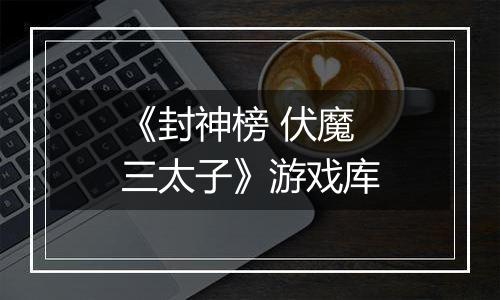 《封神榜 伏魔三太子》游戏库