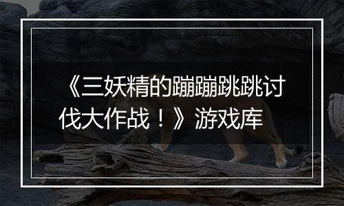 《三妖精的蹦蹦跳跳讨伐大作战！》游戏库