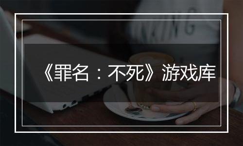 《罪名：不死》游戏库