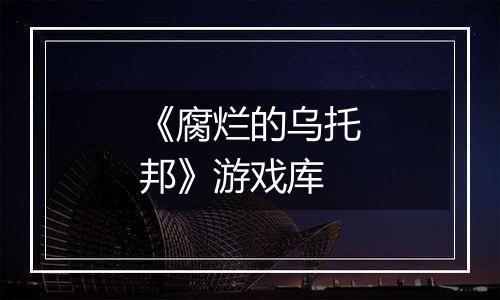 《腐烂的乌托邦》游戏库