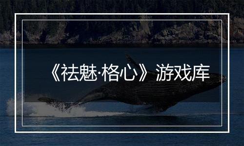 《祛魅·格心》游戏库