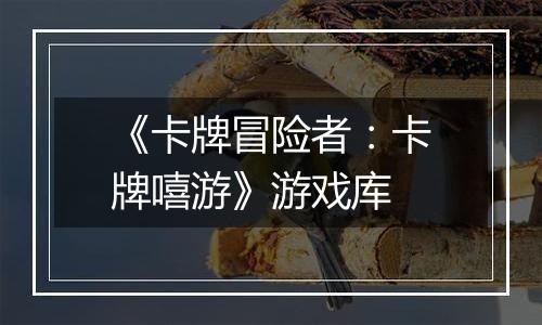 《卡牌冒险者：卡牌嘻游》游戏库