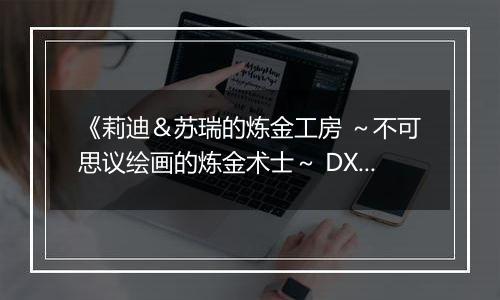 《莉迪＆苏瑞的炼金工房 ～不可思议绘画的炼金术士～ DX》游戏库