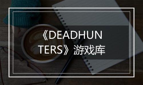 《DEADHUNTERS》游戏库